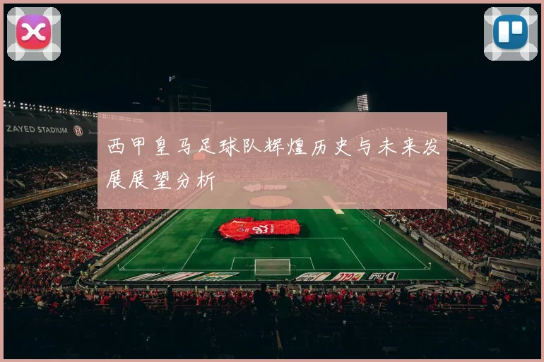 西甲皇马足球队辉煌历史与未来发展展望分析