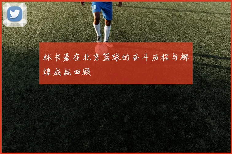 林书豪在北京篮球的奋斗历程与辉煌成就回顾