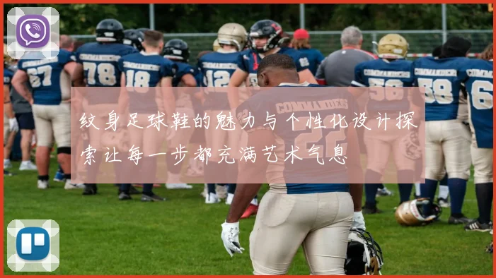 纹身足球鞋的魅力与个性化设计探索让每一步都充满艺术气息