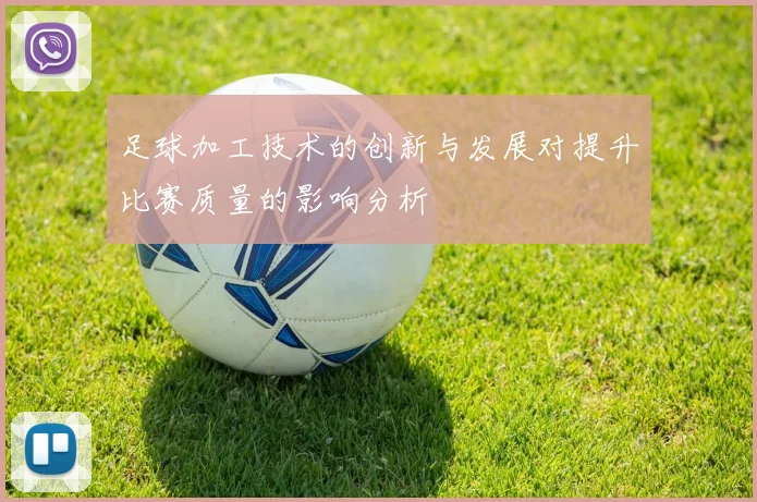 足球加工技术的创新与发展对提升比赛质量的影响分析