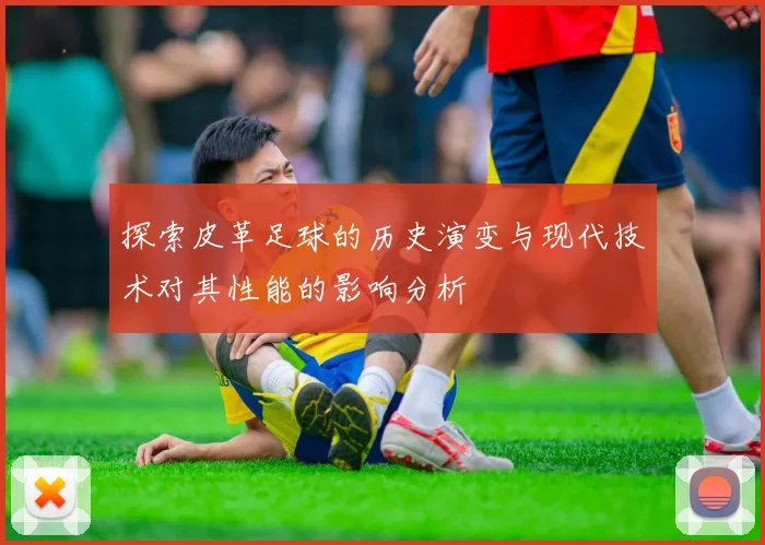 探索皮革足球的历史演变与现代技术对其性能的影响分析
