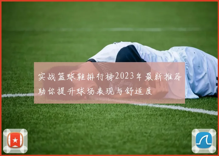 实战篮球鞋排行榜2023年最新推荐助你提升球场表现与舒适度