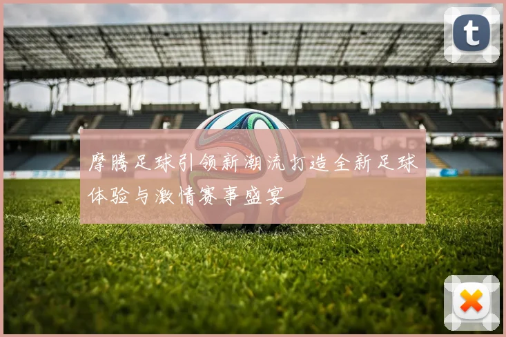 摩腾足球引领新潮流打造全新足球体验与激情赛事盛宴