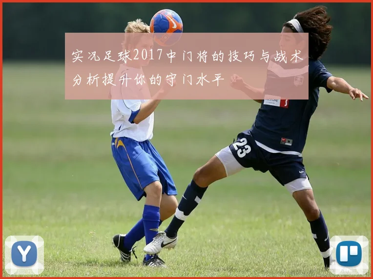 实况足球2017中门将的技巧与战术分析提升你的守门水平