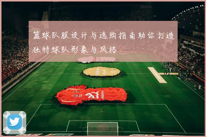 篮球队服设计与选购指南助你打造独特球队形象与风格